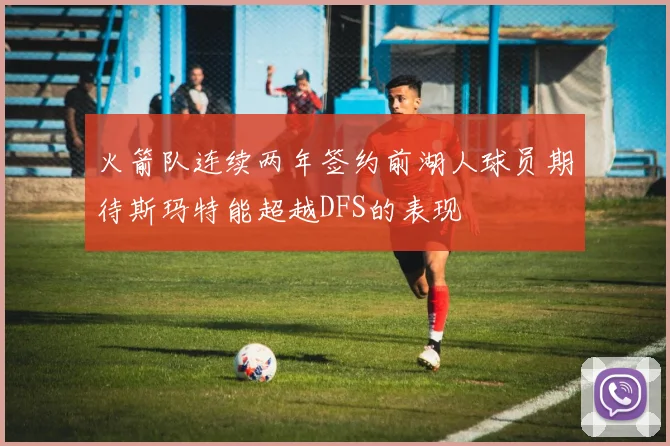 火箭队连续两年签约前湖人球员期待斯玛特能超越DFS的表现