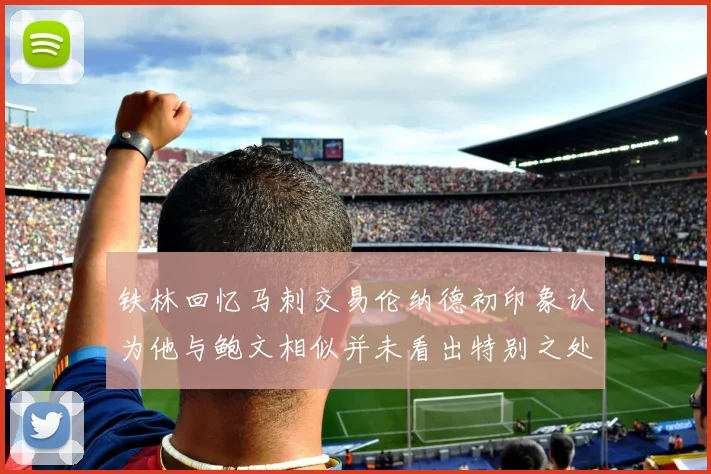 铁林回忆马刺交易伦纳德初印象认为他与鲍文相似并未看出特别之处
