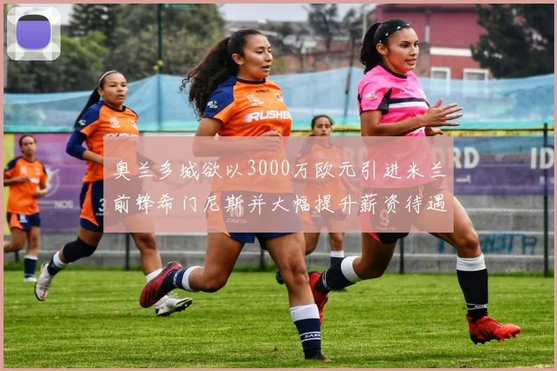 奥兰多城欲以3000万欧元引进米兰前锋希门尼斯并大幅提升薪资待遇