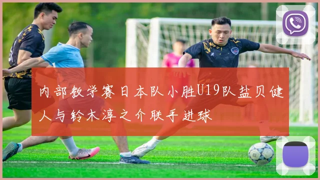 内部教学赛日本队小胜U19队盐贝健人与铃木淳之介联手进球