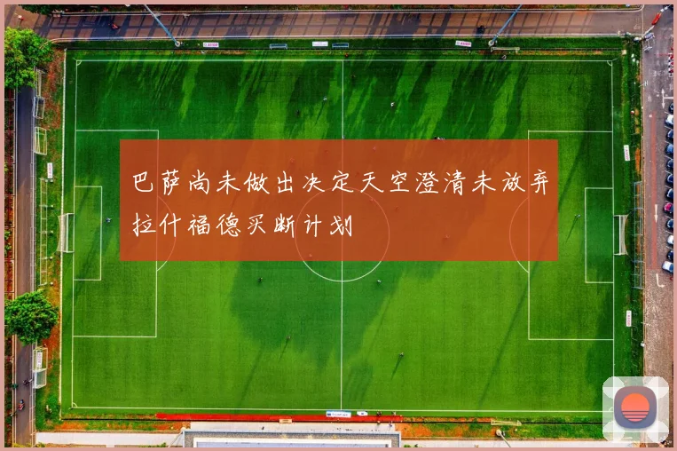 巴萨尚未做出决定天空澄清未放弃拉什福德买断计划