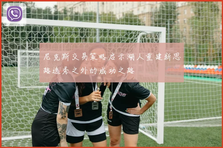 尼克斯交易策略启示湖人重建新思路选秀之外的成功之路