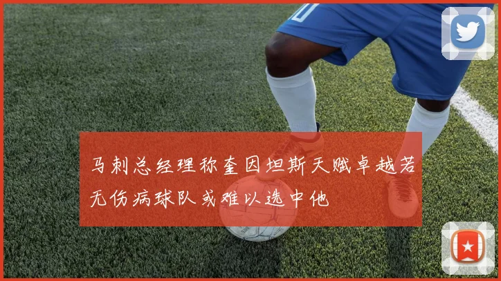 马刺总经理称奎因坦斯天赋卓越若无伤病球队或难以选中他