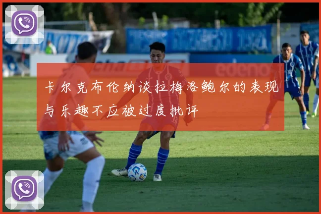 卡尔克布伦纳谈拉梅洛鲍尔的表现与乐趣不应被过度批评