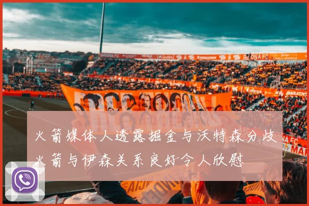 火箭媒体人透露掘金与沃特森分歧火箭与伊森关系良好令人欣慰