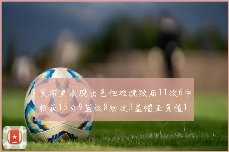 莫布里表现出色但难挽败局11投6中斩获15分9篮板8助攻3盖帽正负值11